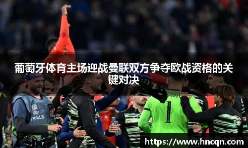 “开yun体育网页版入口，开yun体育官网入口登录APP下载，kaiyun体育登录入口登录”葡萄牙体育主场迎战曼联双方争夺欧战资格的关键对决