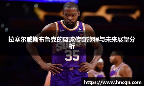 “开yun体育网页版入口，开yun体育官网入口登录APP下载，kaiyun体育登录入口登录”拉塞尔威斯布鲁克的篮球传奇旅程与未来展望分析