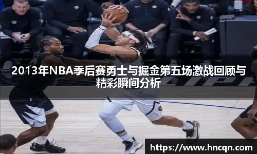 “开yun体育网页版入口，开yun体育官网入口登录APP下载，kaiyun体育登录入口登录”2013年NBA季后赛勇士与掘金第五场激战回顾与精彩瞬间分析