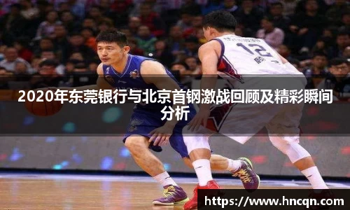 “开yun体育网页版入口，开yun体育官网入口登录APP下载，kaiyun体育登录入口登录”2020年东莞银行与北京首钢激战回顾及精彩瞬间分析