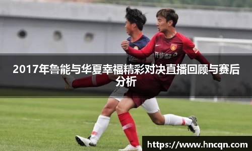 “开yun体育网页版入口，开yun体育官网入口登录APP下载，kaiyun体育登录入口登录”2017年鲁能与华夏幸福精彩对决直播回顾与赛后分析