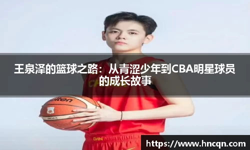 “开yun体育网页版入口，开yun体育官网入口登录APP下载，kaiyun体育登录入口登录”王泉泽的篮球之路：从青涩少年到CBA明星球员的成长故事