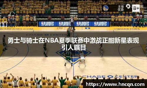 “开yun体育网页版入口，开yun体育官网入口登录APP下载，kaiyun体育登录入口登录”勇士与骑士在NBA夏季联赛中激战正酣新星表现引人瞩目