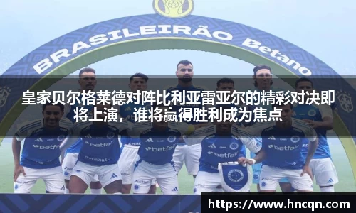 “开yun体育网页版入口，开yun体育官网入口登录APP下载，kaiyun体育登录入口登录”皇家贝尔格莱德对阵比利亚雷亚尔的精彩对决即将上演，谁将赢得胜利成为焦点